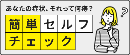 あなたの症状、それって何痔？簡単セルフチェック