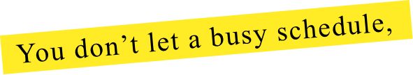 You don't let a busy schedule