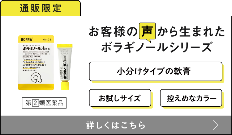 通販限定 お客様の声から生まれたボラギノールシリーズ 小分けタイプの軟膏・お試しサイズ・控えめなカラー 詳しくはこちら