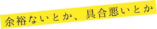 余裕ないとか、具合悪いとか