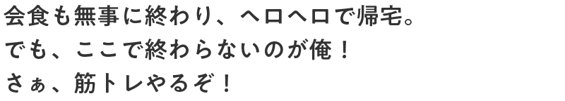 会食も無事に終わり、ヘロヘロで帰宅。でも、ここで終わらないのが俺！さぁ、筋トレやるぞ！