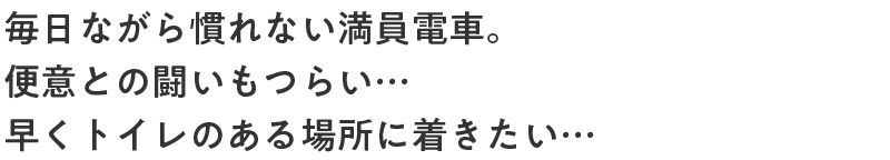 毎日ながら慣れない満員電車。便意との闘いもつらい…早くトイレのある場所に着きたい…