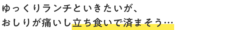 ゆっくりランチといきたいが、おしりが痛いし立ち食いで済まそう…