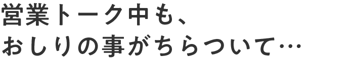 営業トーク中も、おしりの事がちらついて…