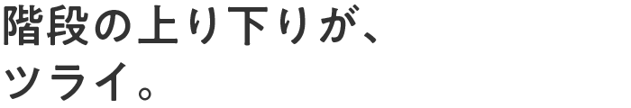 階段の上り下りが、ツライ。