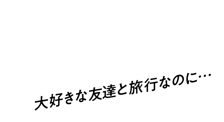 イタい ツラい でも 言えない 大好きな友達と旅行なのに Presented By ボラギノール