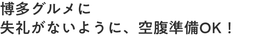 博多グルメに失礼がないように、空腹準備OK！