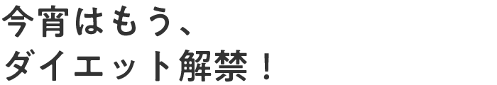 今宵はもう、ダイエット解禁！