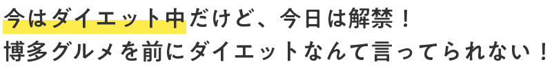 今はダイエット中だけど、今日は解禁！博多グルメを前にダイエットなんて言ってられない！